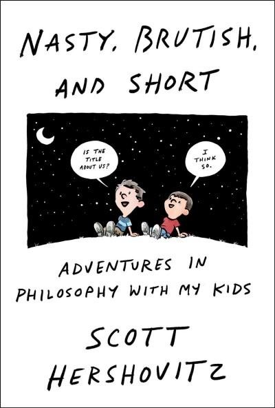 Nasty, Brutish, and Short:  Adventures in philosophy with my kids by Scott Hershovitz