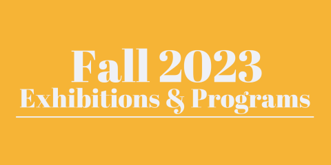 Against a yellow/gold background, the words Fall 2023, Exhibitions and Programs.